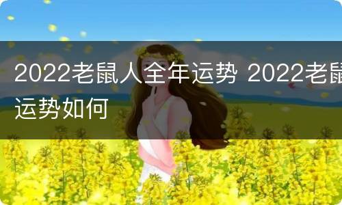 2022老鼠人全年运势 2022老鼠运势如何