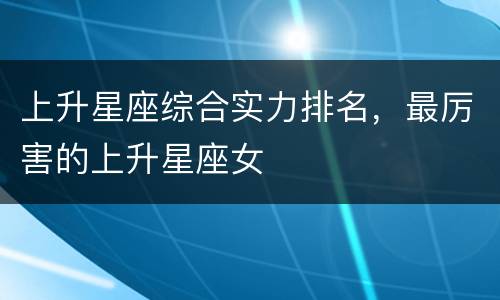上升星座综合实力排名，最厉害的上升星座女