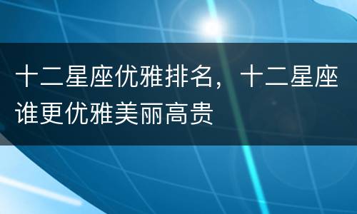 十二星座优雅排名，十二星座谁更优雅美丽高贵