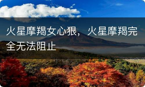 火星摩羯女心狠，火星摩羯完全无法阻止