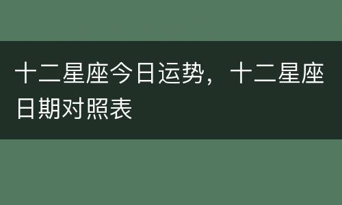 十二星座今日运势，十二星座日期对照表