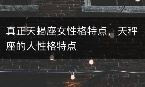 真正天蝎座女性格特点，天秤座的人性格特点
