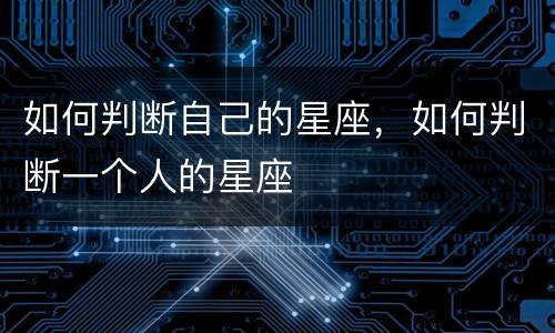 如何判断自己的星座，如何判断一个人的星座