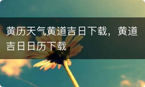 黄历天气黄道吉日下载，黄道吉日日历下载