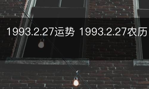 1993.2.27运势 1993.2.27农历