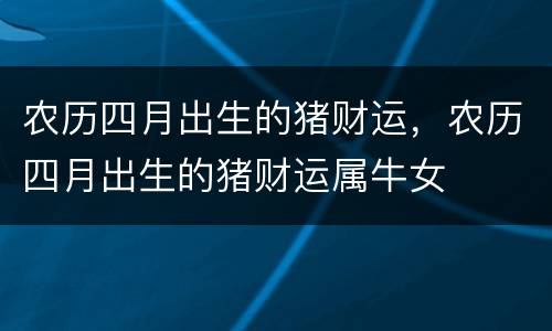 农历四月出生的猪财运，农历四月出生的猪财运属牛女