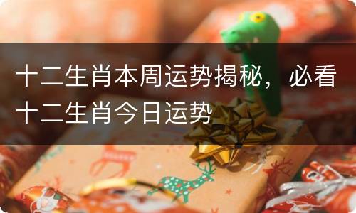 十二生肖本周运势揭秘，必看十二生肖今日运势