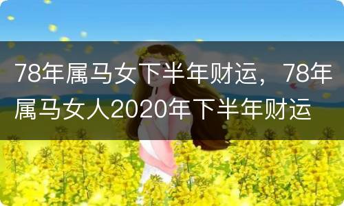 78年属马女下半年财运，78年属马女人2020年下半年财运