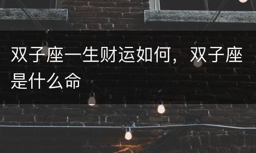 双子座一生财运如何，双子座是什么命