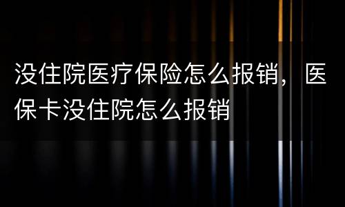 没住院医疗保险怎么报销，医保卡没住院怎么报销