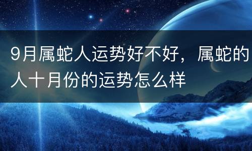 9月属蛇人运势好不好，属蛇的人十月份的运势怎么样