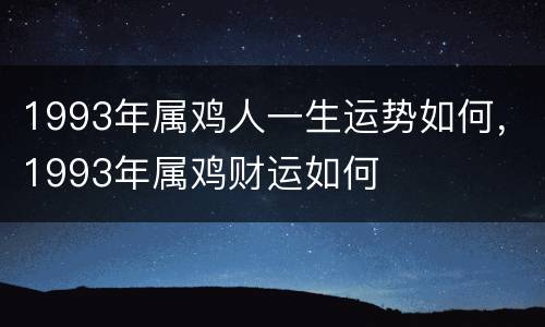 1993年属鸡人一生运势如何，1993年属鸡财运如何
