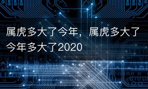 属虎多大了今年，属虎多大了今年多大了2020