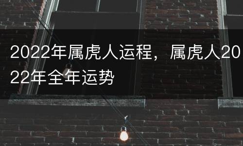 2022年属虎人运程，属虎人2022年全年运势