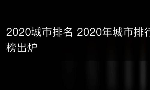 2020城市排名 2020年城市排行榜出炉
