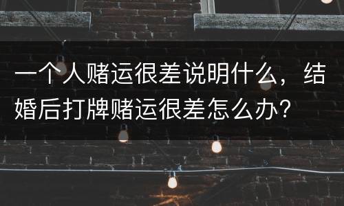 一个人赌运很差说明什么，结婚后打牌赌运很差怎么办?