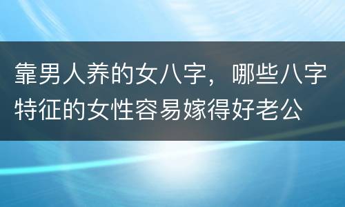 靠男人养的女八字，哪些八字特征的女性容易嫁得好老公