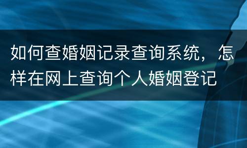 如何查婚姻记录查询系统，怎样在网上查询个人婚姻登记