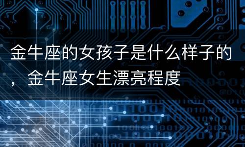 金牛座的女孩子是什么样子的，金牛座女生漂亮程度