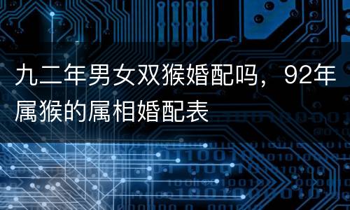 九二年男女双猴婚配吗，92年属猴的属相婚配表