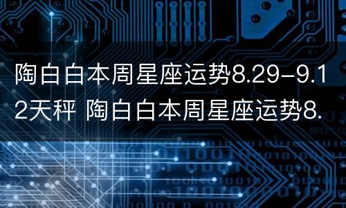 陶白白本周星座运势8.29-9.12天秤 陶白白本周星座运势8.23