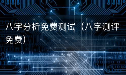 八字分析免费测试（八字测评免费）