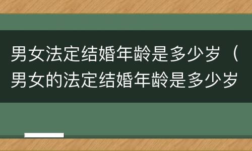 男女法定结婚年龄是多少岁（男女的法定结婚年龄是多少岁）