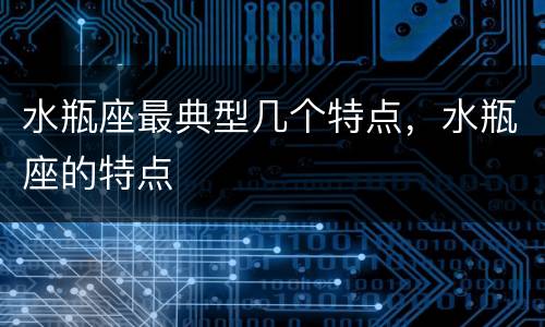 水瓶座最典型几个特点，水瓶座的特点