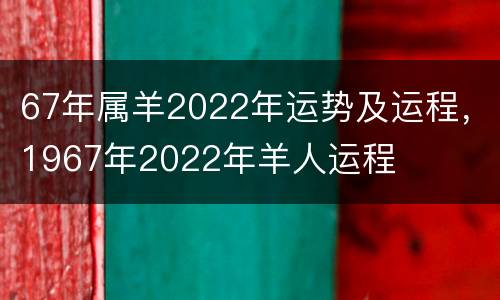 67年属羊2022年运势及运程，1967年2022年羊人运程