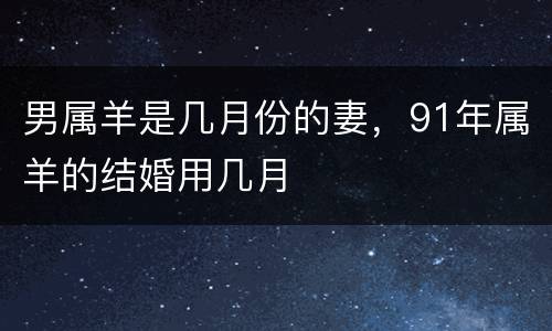 男属羊是几月份的妻，91年属羊的结婚用几月
