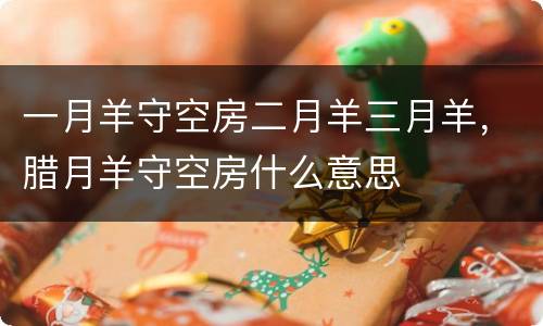 一月羊守空房二月羊三月羊，腊月羊守空房什么意思