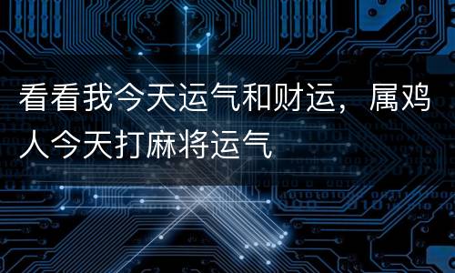 看看我今天运气和财运，属鸡人今天打麻将运气