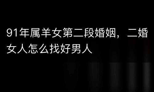 91年属羊女第二段婚姻，二婚女人怎么找好男人