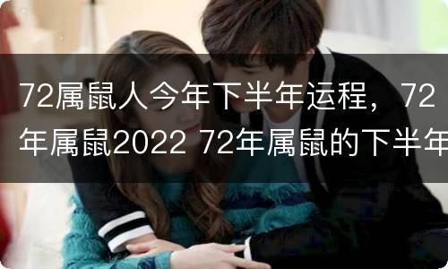 72属鼠人今年下半年运程，72年属鼠2022 72年属鼠的下半年怎么样