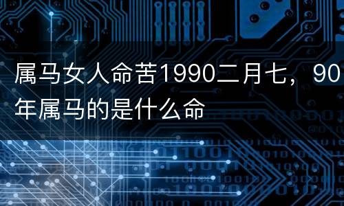 属马女人命苦1990二月七，90年属马的是什么命