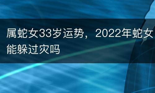 属蛇女33岁运势，2022年蛇女能躲过灾吗
