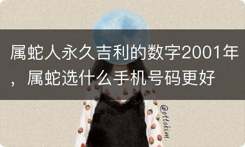 属蛇人永久吉利的数字2001年，属蛇选什么手机号码更好