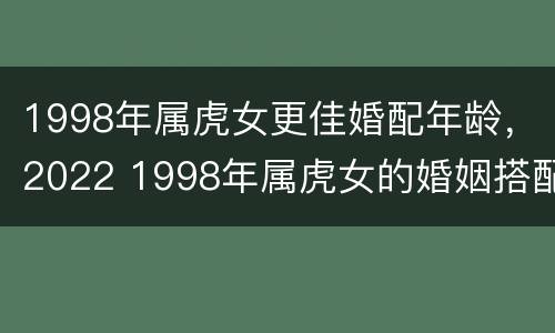 1998年属虎女更佳婚配年龄，2022 1998年属虎女的婚姻搭配