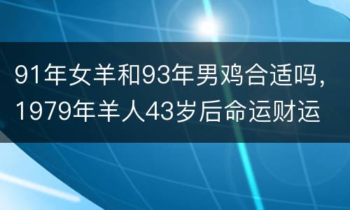 91年女羊和93年男鸡合适吗，1979年羊人43岁后命运财运