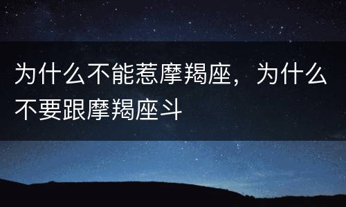 为什么不能惹摩羯座，为什么不要跟摩羯座斗