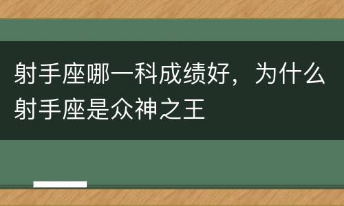 射手座哪一科成绩好，为什么射手座是众神之王