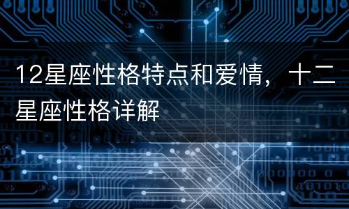 12星座性格特点和爱情，十二星座性格详解