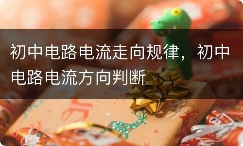 初中电路电流走向规律，初中电路电流方向判断