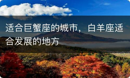 适合巨蟹座的城市，白羊座适合发展的地方