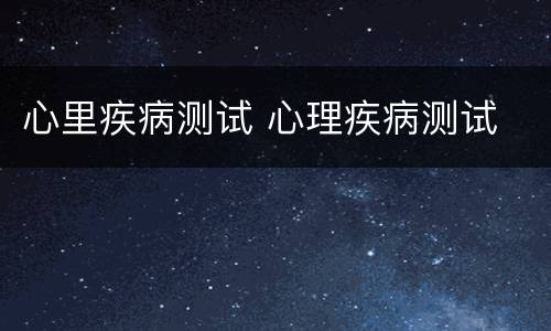 心里疾病测试 心理疾病测试
