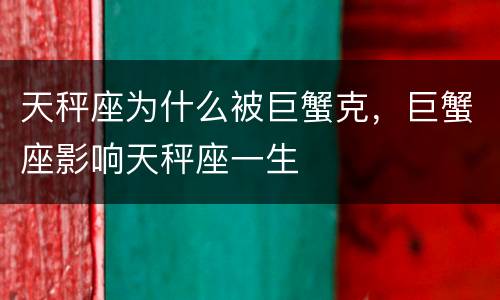 天秤座为什么被巨蟹克，巨蟹座影响天秤座一生