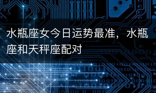 水瓶座女今日运势最准，水瓶座和天秤座配对
