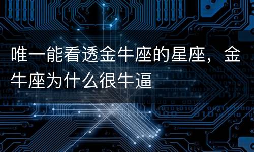 唯一能看透金牛座的星座，金牛座为什么很牛逼