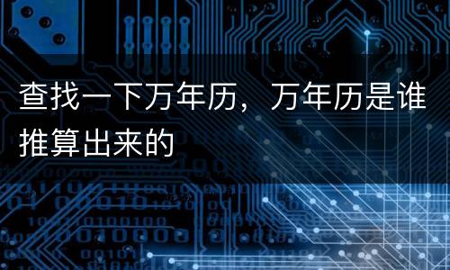 查找一下万年历，万年历是谁推算出来的
