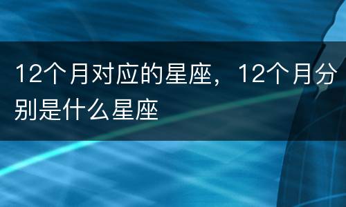 12个月对应的星座，12个月分别是什么星座
